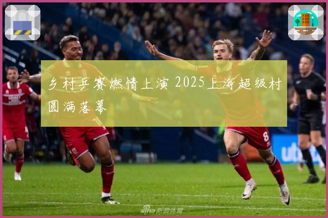 乡村乒赛燃情上演 2025上海超级村圆满落幕
