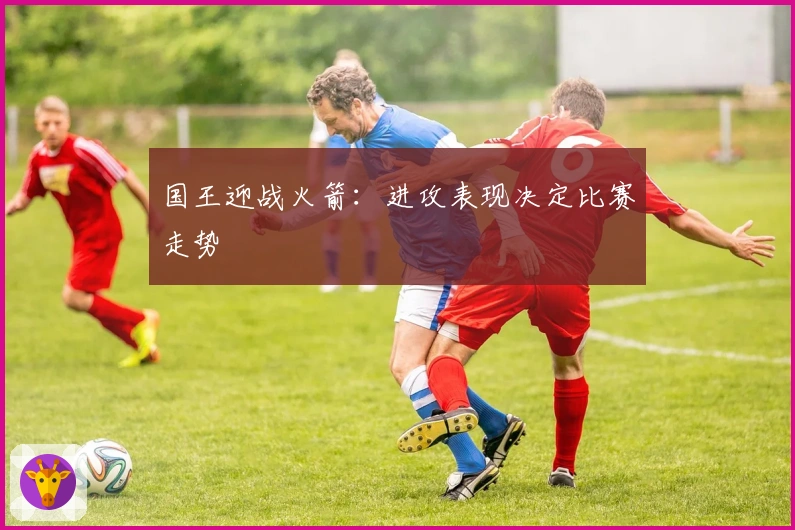 国王迎战火箭：进攻表现决定比赛走势