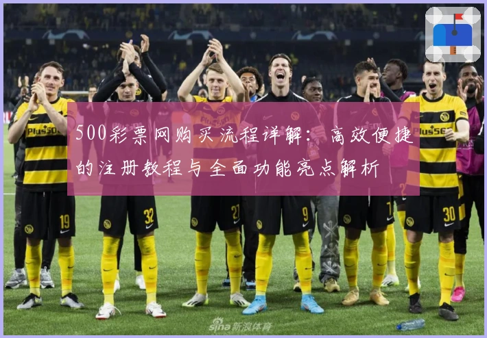 500彩票网购买流程详解：高效便捷的注册教程与全面功能亮点解析