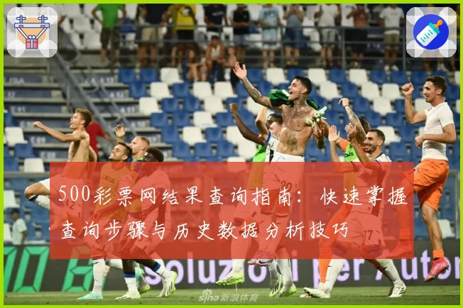500彩票网结果查询指南：快速掌握查询步骤与历史数据分析技巧