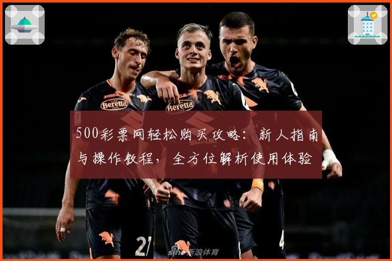 500彩票网轻松购买攻略：新人指南与操作教程，全方位解析使用体验