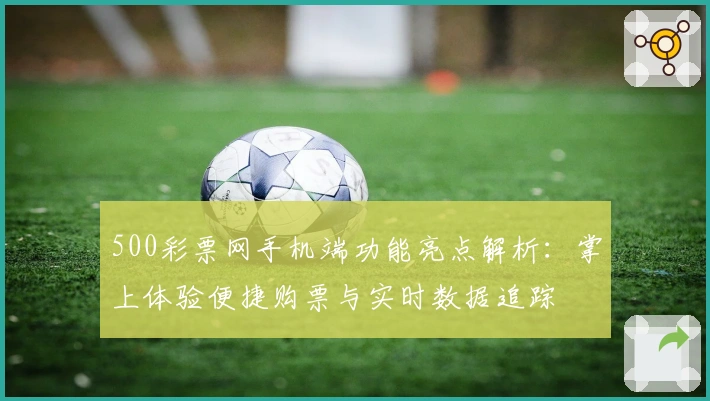 500彩票网手机端功能亮点解析:掌上体验便捷购票与实时数据追踪