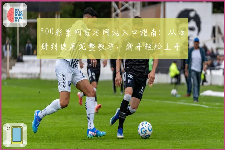 500彩票网官方网站入口指南:从注册到使用完整教学,新手轻松上手