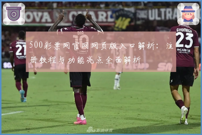 500彩票网官网网页版入口解析：注册教程与功能亮点全面解析