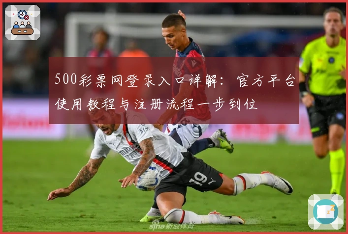 500彩票网登录入口详解：官方平台使用教程与注册流程一步到位