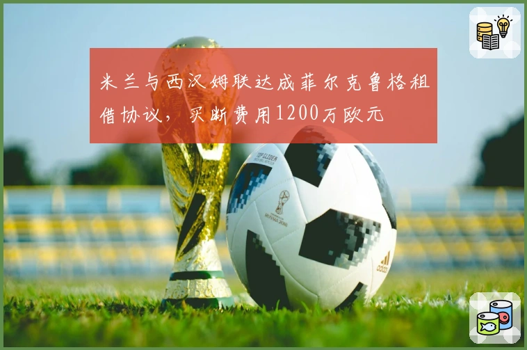 米兰与西汉姆联达成菲尔克鲁格租借协议，买断费用1200万欧元