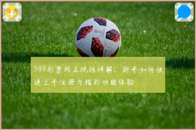 500彩票网正规性详解：新手如何快速上手注册与精彩功能体验