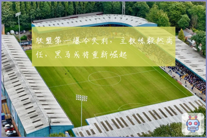 联盟第一爆冷失利，主教练毅然离任，黑马或将重新崛起