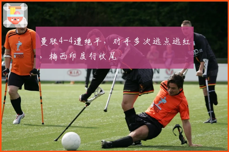 曼联4-4遭绝平，对手多次逃点逃红，梅西印度行收尾