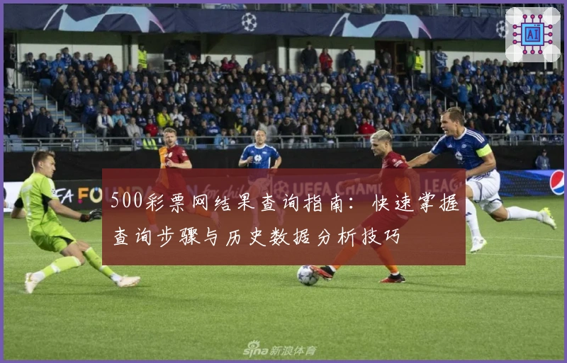 500彩票网结果查询指南:快速掌握查询步骤与历史数据分析技巧