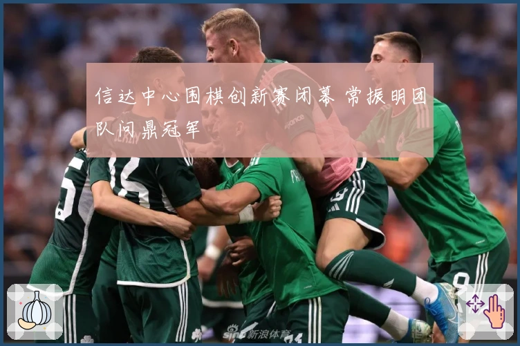 信达中心围棋创新赛闭幕 常振明团队问鼎冠军