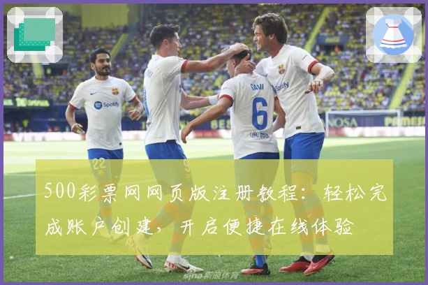 500彩票网网页版注册教程：轻松完成账户创建，开启便捷在线体验