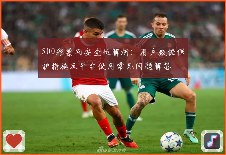500彩票网安全性解析：用户数据保护措施及平台使用常见问题解答