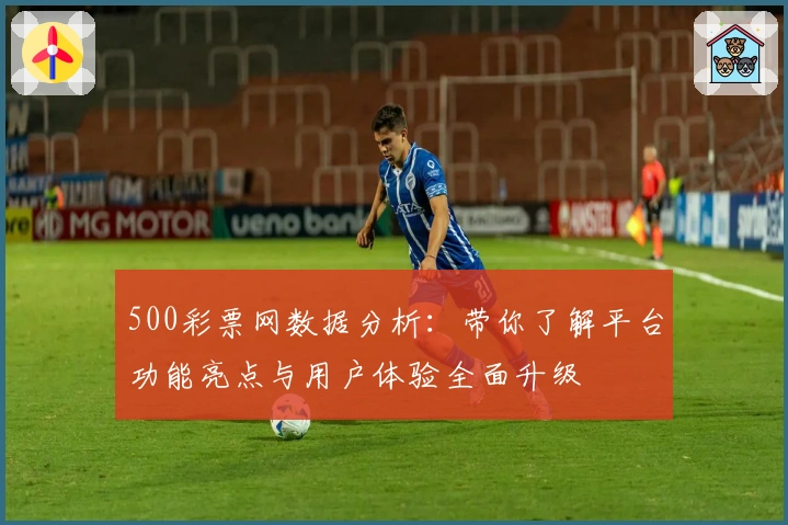 500彩票网数据分析：带你了解平台功能亮点与用户体验全面升级